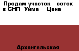 Продам участок 5 соток в СНП “Уйма“ › Цена ­ 350 000 - Архангельская обл., Северодвинск г. Недвижимость » Земельные участки продажа   